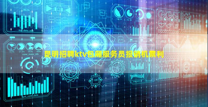 昆明招聘ktv包厢服务员报销机票利